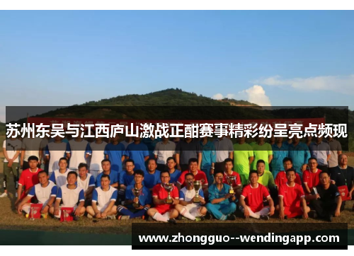 苏州东吴与江西庐山激战正酣赛事精彩纷呈亮点频现