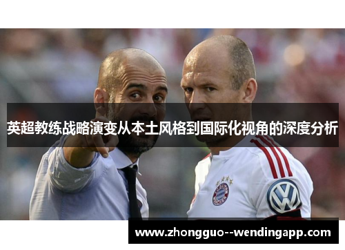 英超教练战略演变从本土风格到国际化视角的深度分析