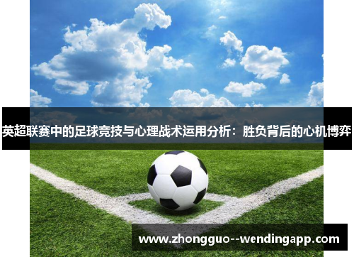 英超联赛中的足球竞技与心理战术运用分析:胜负背后的心机博弈 英超联赛中的足球竞技与心理战术运用分析:胜负背后的心机博弈