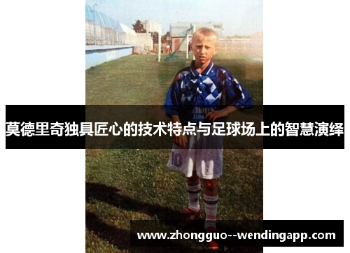 莫德里奇独具匠心的技术特点与足球场上的智慧演绎