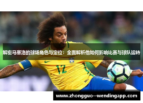 解密马塞洛的球场角色与定位：全面解析他如何影响比赛与球队运转
