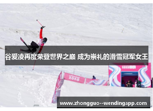 谷爱凌再度荣登世界之巅 成为崇礼的滑雪冠军女王