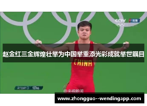 赵金红三金辉煌壮举为中国举重添光彩成就举世瞩目 赵金红三金辉煌壮举为中国举重添光彩成就举世瞩目