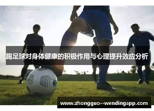 踢足球对身体健康的积极作用与心理提升效应分析 踢足球对身体健康的积极作用与心理提升效应分析