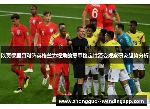 以莫德里奇对阵英格兰为视角的意甲稳定性演变观察研究趋势分析