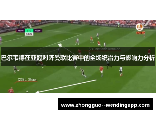 巴尔韦德在亚冠对阵曼联比赛中的全场统治力与影响力分析 巴尔韦德在亚冠对阵曼联比赛中的全场统治力与影响力分析
