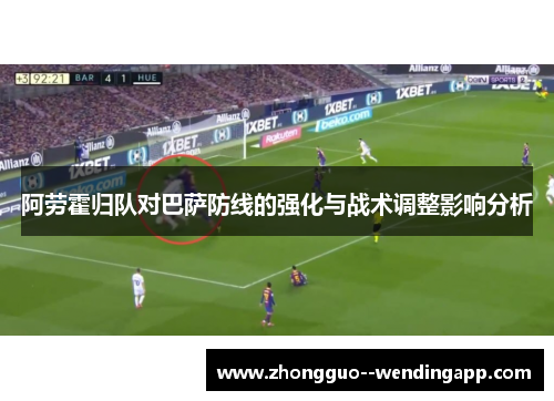 阿劳霍归队对巴萨防线的强化与战术调整影响分析