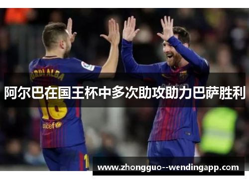 阿尔巴在国王杯中多次助攻助力巴萨胜利