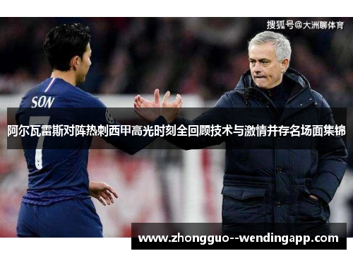 阿尔瓦雷斯对阵热刺西甲高光时刻全回顾技术与激情并存名场面集锦