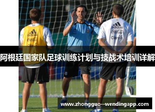 阿根廷国家队足球训练计划与技战术培训详解