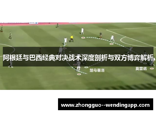 阿根廷与巴西经典对决战术深度剖析与双方博弈解析