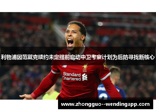 利物浦因范戴克续约未定提前启动中卫考察计划为后防寻找新核心