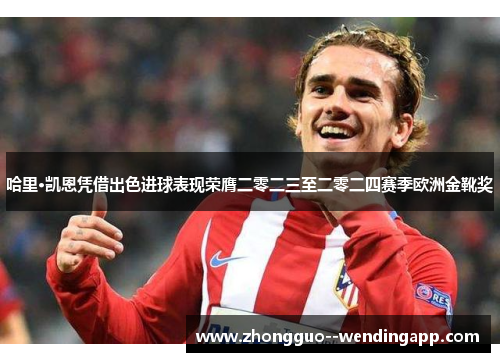 哈里·凯恩凭借出色进球表现荣膺二零二三至二零二四赛季欧洲金靴奖 哈里·凯恩凭借出色进球表现荣膺二零二三至二零二四赛季欧洲金靴奖