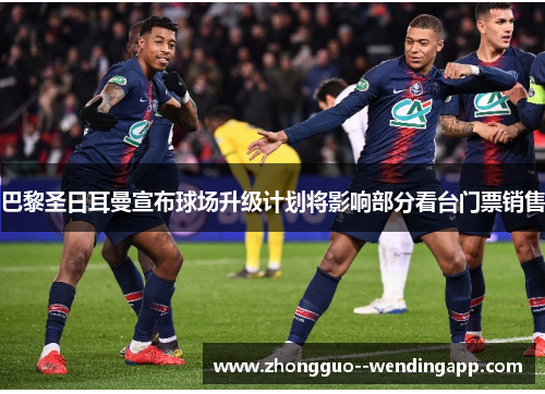 巴黎圣日耳曼宣布球场升级计划将影响部分看台门票销售