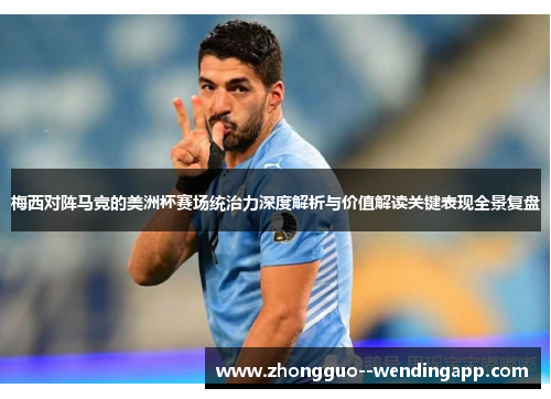 梅西对阵马竞的美洲杯赛场统治力深度解析与价值解读关键表现全景复盘 梅西对阵马竞的美洲杯赛场统治力深度解析与价值解读关键表现全景复盘