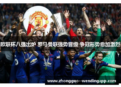 欧联杯八强出炉 罗马曼联强势晋级 争冠形势愈加激烈 欧联杯八强出炉 罗马曼联强势晋级 争冠形势愈加激烈