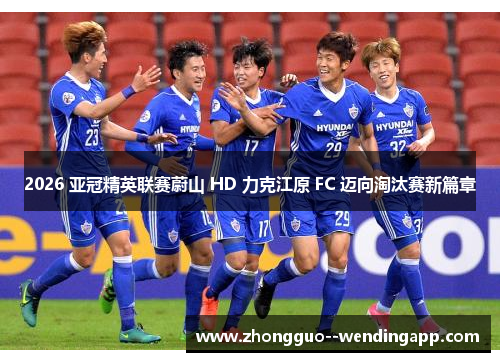 2026 亚冠精英联赛蔚山 HD 力克江原 FC 迈向淘汰赛新篇章 2026 亚冠精英联赛蔚山 HD 力克江原 FC 迈向淘汰赛新篇章