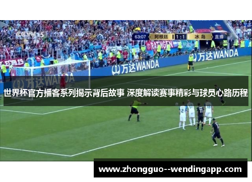 世界杯官方播客系列揭示背后故事 深度解读赛事精彩与球员心路历程
