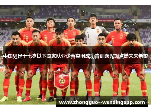 中国男足十七岁以下国家队亚少赛突围成功青训曙光现点燃未来希望 中国男足十七岁以下国家队亚少赛突围成功青训曙光现点燃未来希望