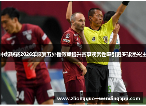 中超联赛2026年恢复五外援政策提升赛事观赏性吸引更多球迷关注
