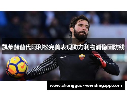 凯莱赫替代阿利松完美表现助力利物浦稳固防线 凯莱赫替代阿利松完美表现助力利物浦稳固防线