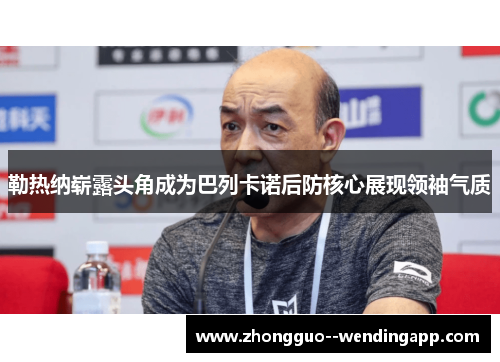 勒热纳崭露头角成为巴列卡诺后防核心展现领袖气质 勒热纳崭露头角成为巴列卡诺后防核心展现领袖气质