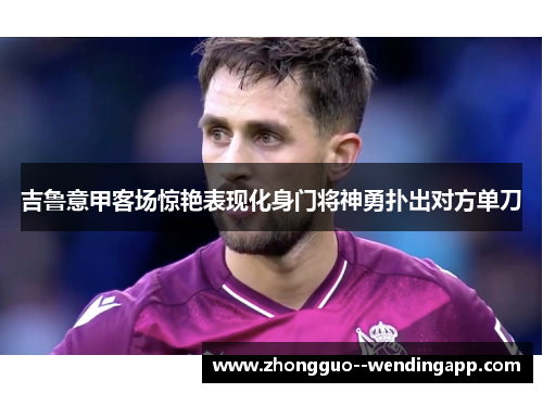 吉鲁意甲客场惊艳表现化身门将神勇扑出对方单刀