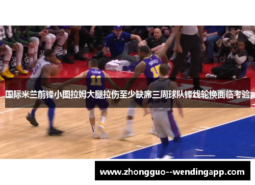 国际米兰前锋小图拉姆大腿拉伤至少缺席三周球队锋线轮换面临考验 国际米兰前锋小图拉姆大腿拉伤至少缺席三周球队锋线轮换面临考验