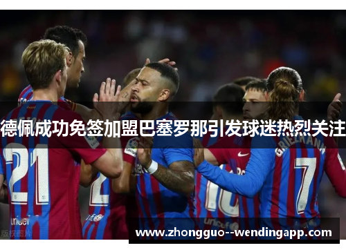 德佩成功免签加盟巴塞罗那引发球迷热烈关注