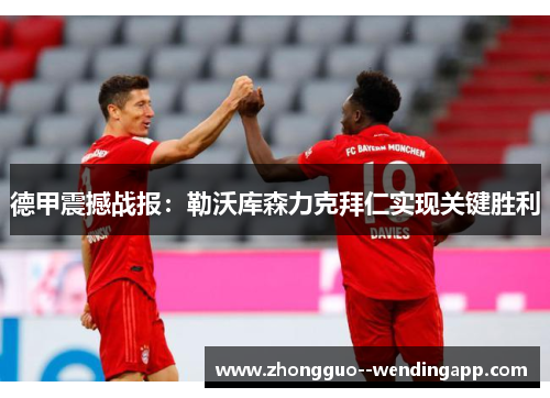 德甲震撼战报：勒沃库森力克拜仁实现关键胜利