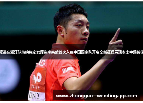 程进在浙江队持续稳定发挥迎来突破首次入选中国国家队开启全新征程展现本土中场价值