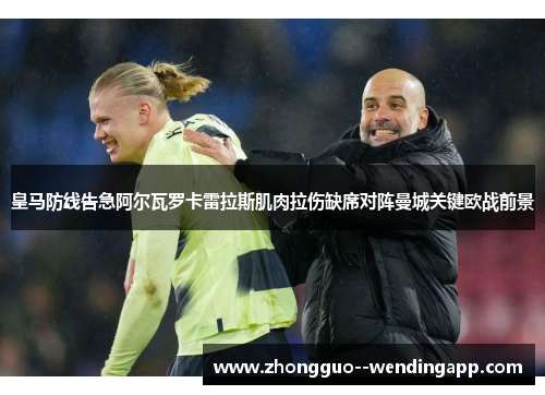 皇马防线告急阿尔瓦罗卡雷拉斯肌肉拉伤缺席对阵曼城关键欧战前景