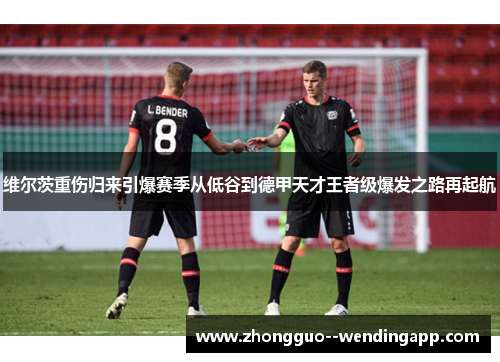 维尔茨重伤归来引爆赛季从低谷到德甲天才王者级爆发之路再起航