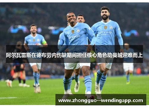 阿尔瓦雷斯在德布劳内伤缺期间担任核心角色助曼城迎难而上