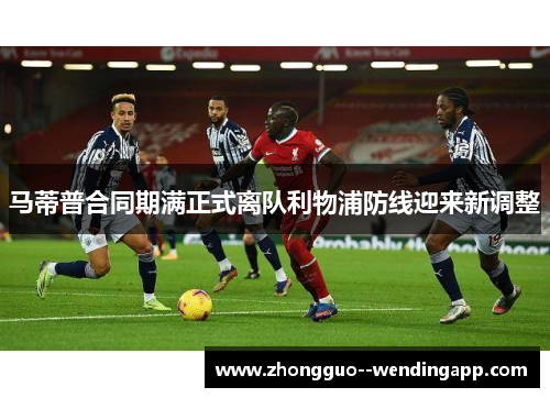马蒂普合同期满正式离队利物浦防线迎来新调整