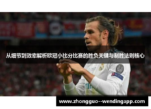 从细节到效率解析欧冠小比分比赛的胜负关键与制胜法则核心