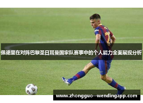 佩德里在对阵巴黎圣日耳曼国家队赛事中的个人能力全面展现分析