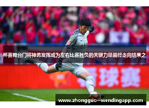 杯赛舞台门将神勇发挥成为左右比赛胜负的关键力量最终走向结果之