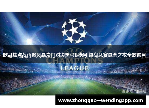 欧冠焦点战再掀风暴豪门对决黑马崛起引爆淘汰赛悬念之夜全欧瞩目