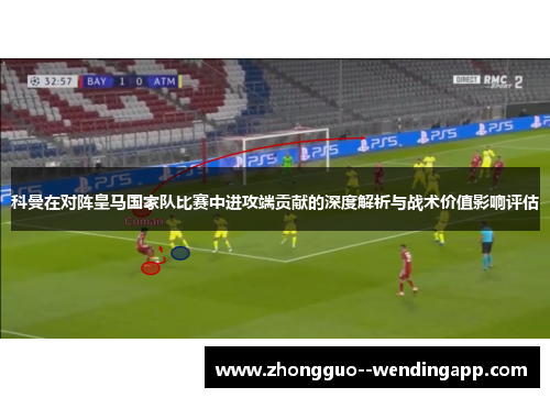 科曼在对阵皇马国家队比赛中进攻端贡献的深度解析与战术价值影响评估