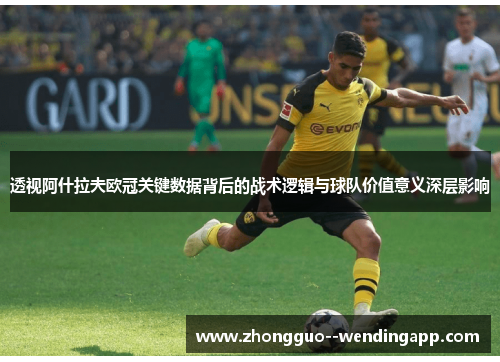 透视阿什拉夫欧冠关键数据背后的战术逻辑与球队价值意义深层影响 透视阿什拉夫欧冠关键数据背后的战术逻辑与球队价值意义深层影响
