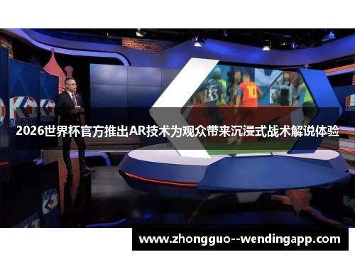 2026世界杯官方推出AR技术为观众带来沉浸式战术解说体验