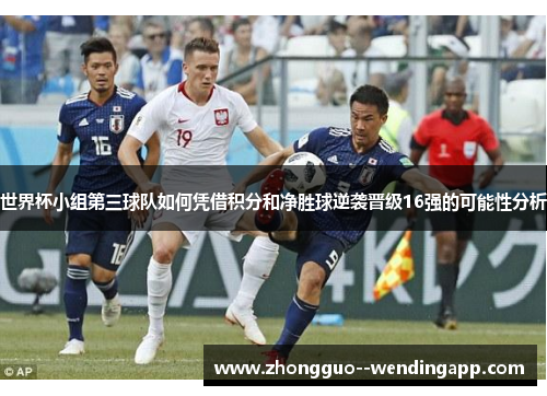 世界杯小组第三球队如何凭借积分和净胜球逆袭晋级16强的可能性分析 世界杯小组第三球队如何凭借积分和净胜球逆袭晋级16强的可能性分析