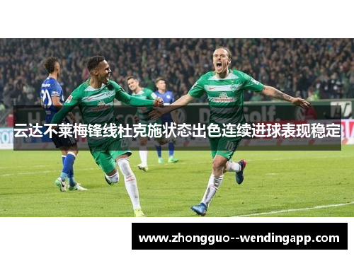 云达不莱梅锋线杜克施状态出色连续进球表现稳定 云达不莱梅锋线杜克施状态出色连续进球表现稳定
