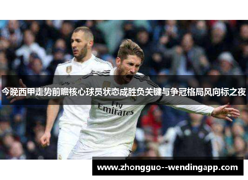 今晚西甲走势前瞻核心球员状态成胜负关键与争冠格局风向标之夜 今晚西甲走势前瞻核心球员状态成胜负关键与争冠格局风向标之夜