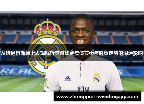 从维尼修斯场上表现解析其对比赛整体节奏与胜负走势的深远影响
