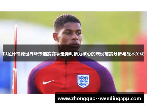 以拉什福德世界杯预选赛赛季走势判断为核心的表现前景分析与战术关联