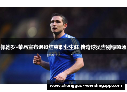 佩德罗·莱昂宣布退役结束职业生涯 传奇球员告别绿茵场 佩德罗·莱昂宣布退役结束职业生涯 传奇球员告别绿茵场