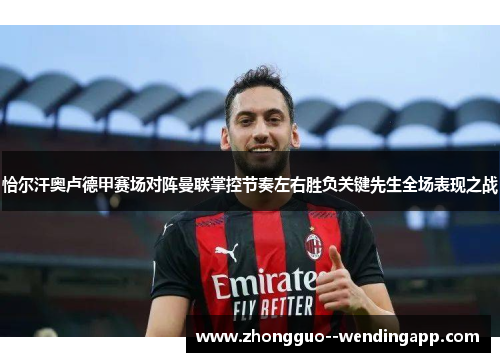 恰尔汗奥卢德甲赛场对阵曼联掌控节奏左右胜负关键先生全场表现之战
