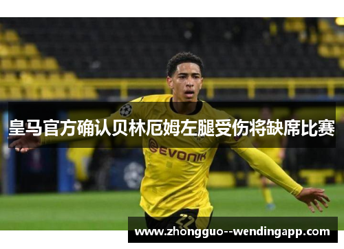 皇马官方确认贝林厄姆左腿受伤将缺席比赛